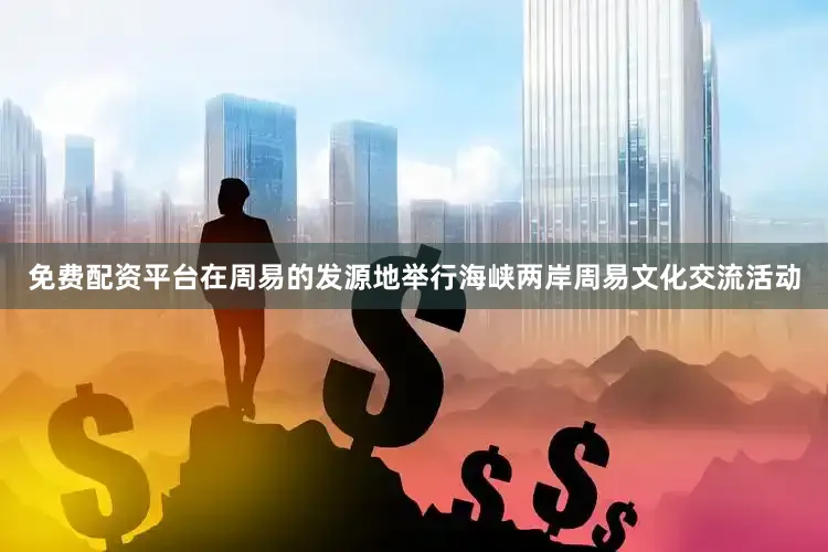 免费配资平台在周易的发源地举行海峡两岸周易文化交流活动