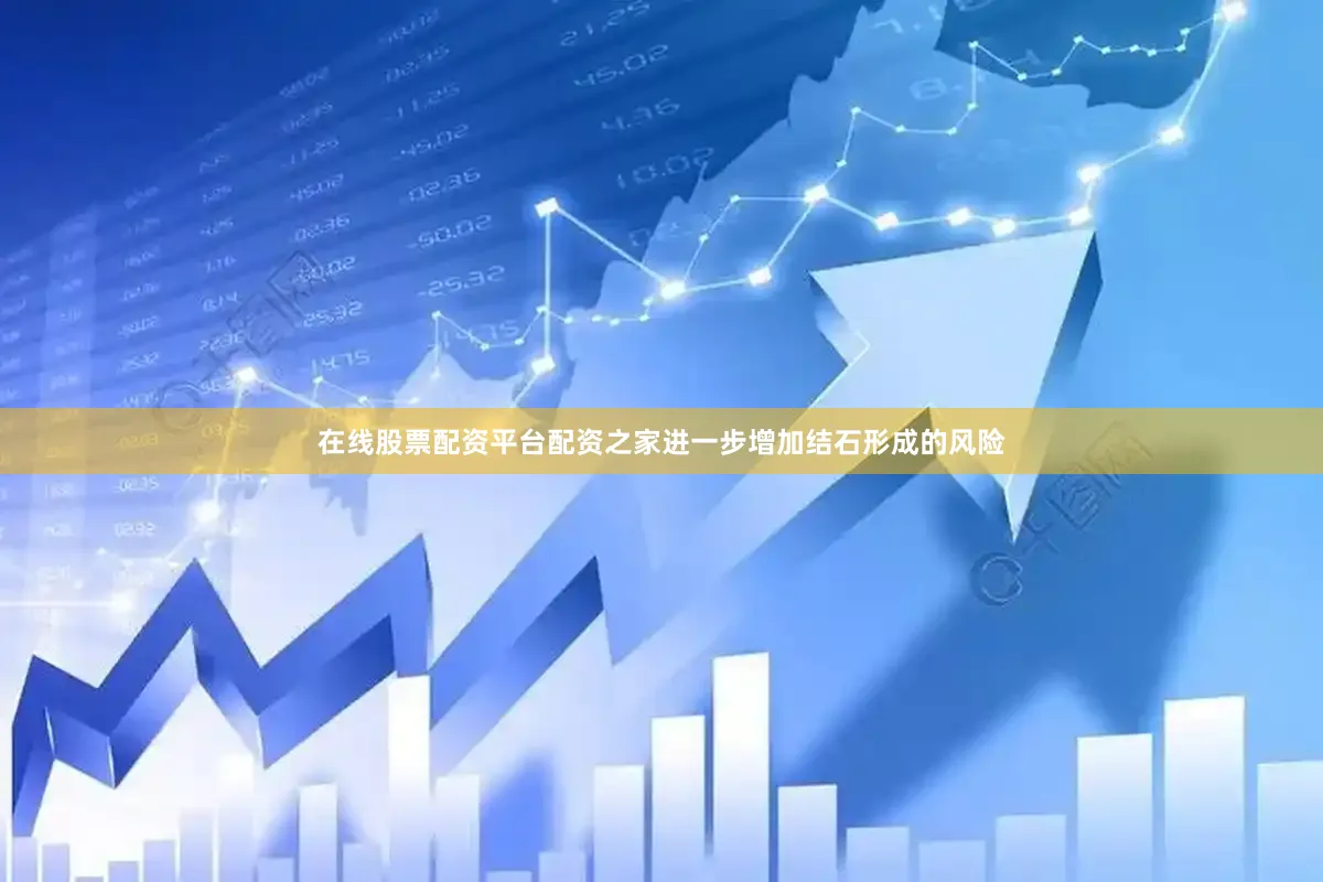 在线股票配资平台配资之家进一步增加结石形成的风险