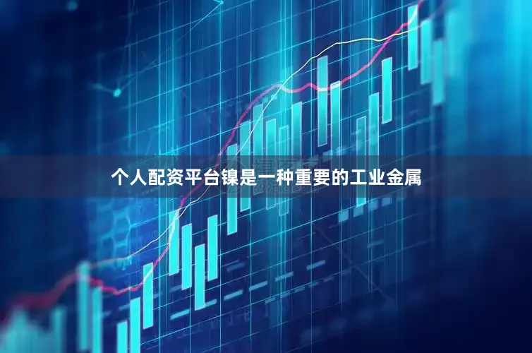个人配资平台镍是一种重要的工业金属