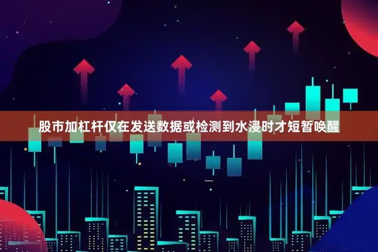 股市加杠杆仅在发送数据或检测到水浸时才短暂唤醒