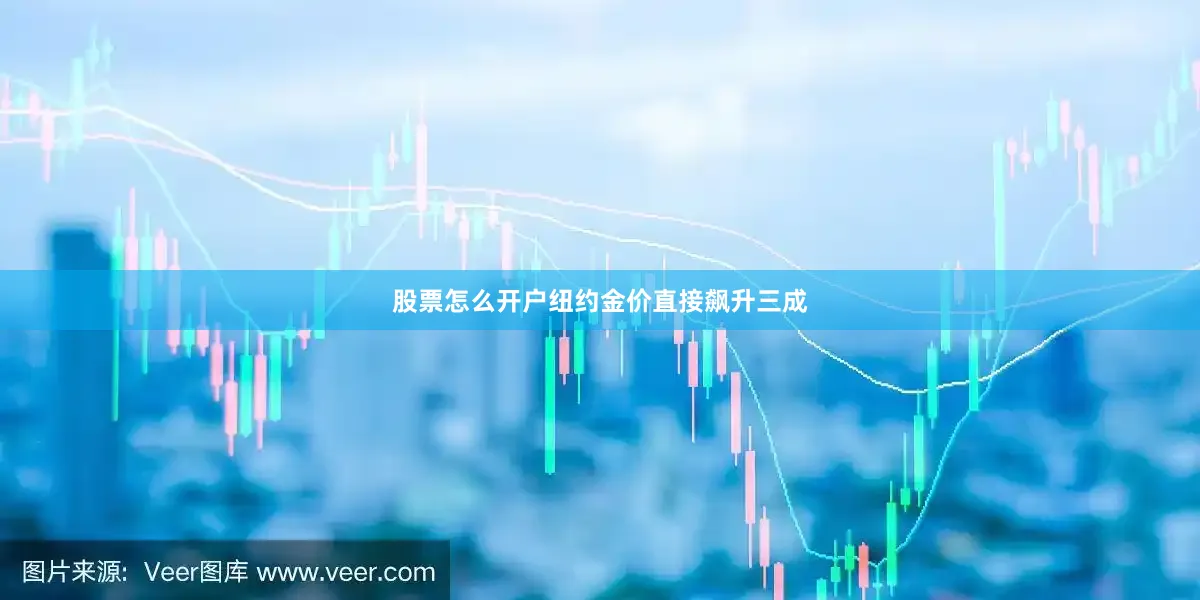 股票怎么开户纽约金价直接飙升三成