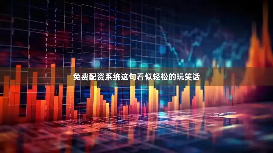 免费配资系统这句看似轻松的玩笑话