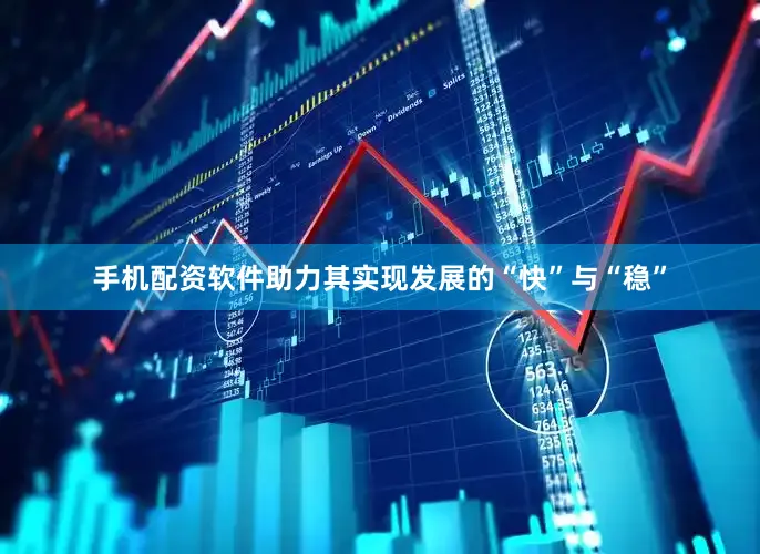 手机配资软件助力其实现发展的“快”与“稳”