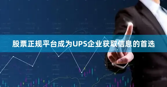 股票正规平台成为UPS企业获取信息的首选