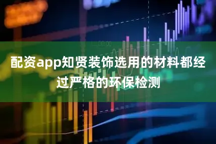 配资app知贤装饰选用的材料都经过严格的环保检测
