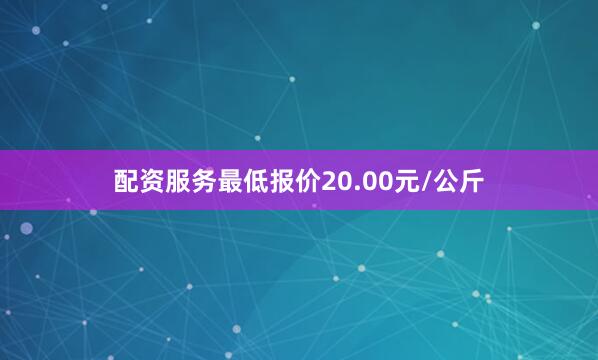 配资服务最低报价20.00元/公斤