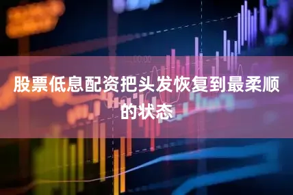 股票低息配资把头发恢复到最柔顺的状态