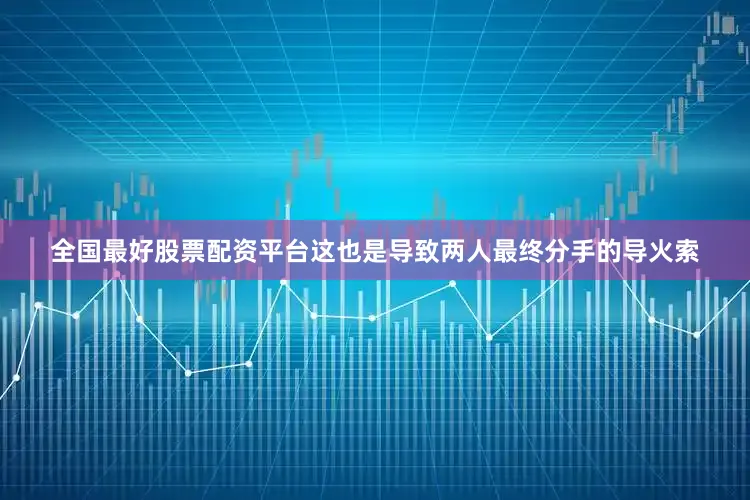 全国最好股票配资平台这也是导致两人最终分手的导火索