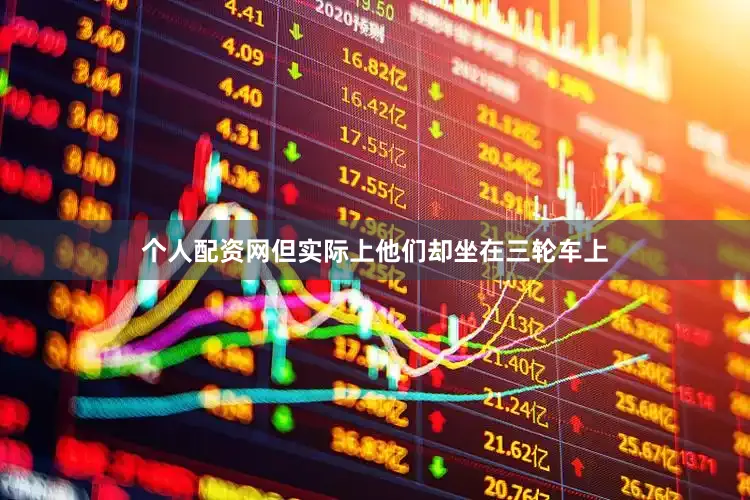 个人配资网但实际上他们却坐在三轮车上