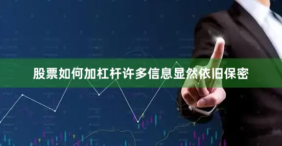 股票如何加杠杆许多信息显然依旧保密