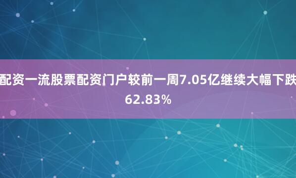 配资一流股票配资门户较前一周7.05亿继续大幅下跌62.83%