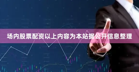场内股票配资以上内容为本站据公开信息整理