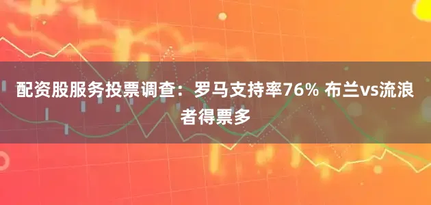 配资股服务投票调查：罗马支持率76% 布兰vs流浪者得票多