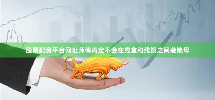 股票配资平台网址师傅肯定不会在线盒和线管之间装锁母
