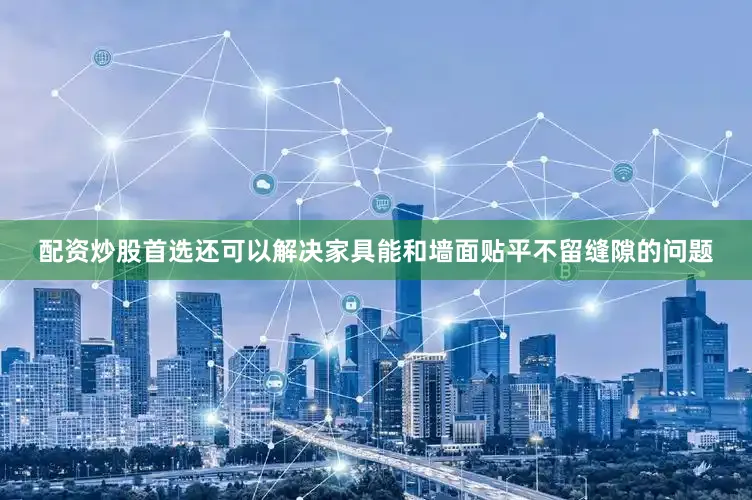 配资炒股首选还可以解决家具能和墙面贴平不留缝隙的问题
